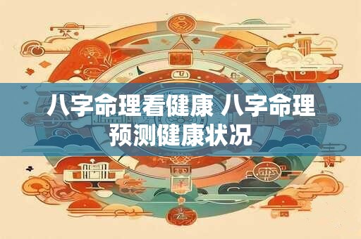 八字命理看健康 八字命理预测健康状况