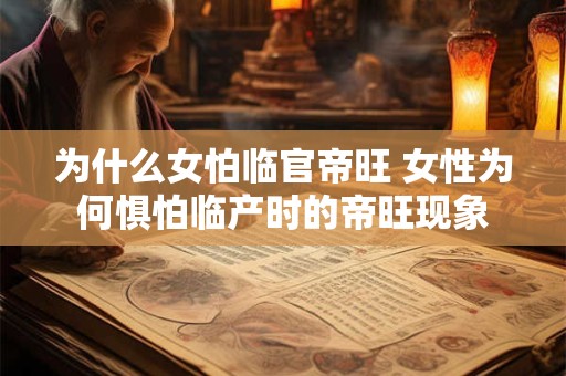 为什么女怕临官帝旺 女性为何惧怕临产时的帝旺现象
