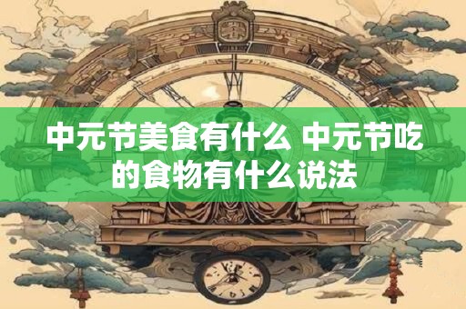 中元节美食有什么 中元节吃的食物有什么说法