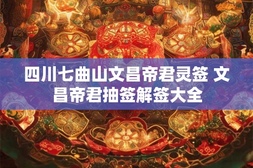 四川七曲山文昌帝君灵签 文昌帝君抽签解签大全