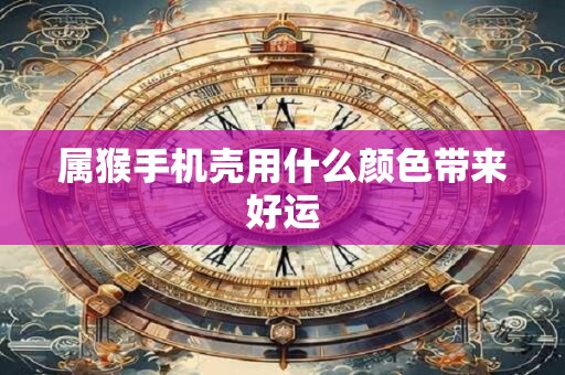 属猴手机壳用什么颜色带来好运