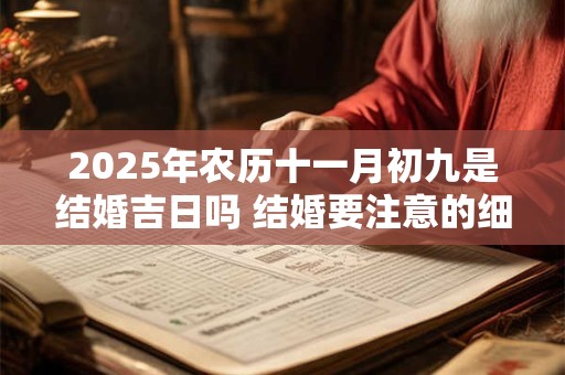 2025年农历十一月初九是结婚吉日吗 结婚要注意的细节