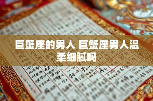 巨蟹座的男人 巨蟹座男人温柔细腻吗