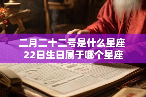 二月二十二号是什么星座 22日生日属于哪个星座