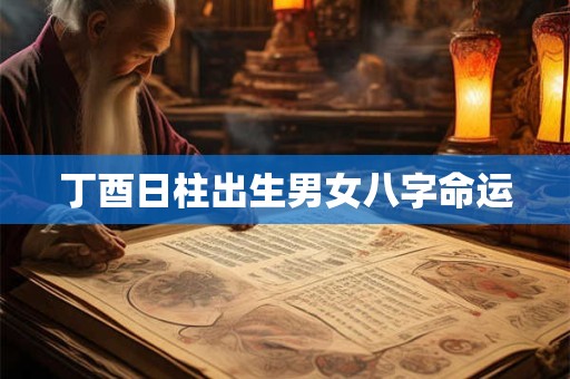 丁酉日柱出生男女八字命运