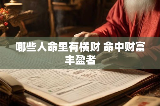 详细阅读:哪些人命里有横财 命中财富丰盈者 哪些人命里有横财 命中财富丰盈者