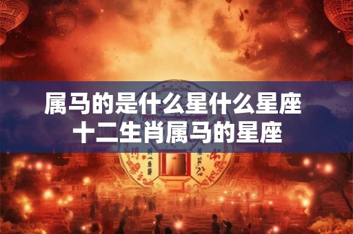 属马的是什么星什么星座 十二生肖属马的星座