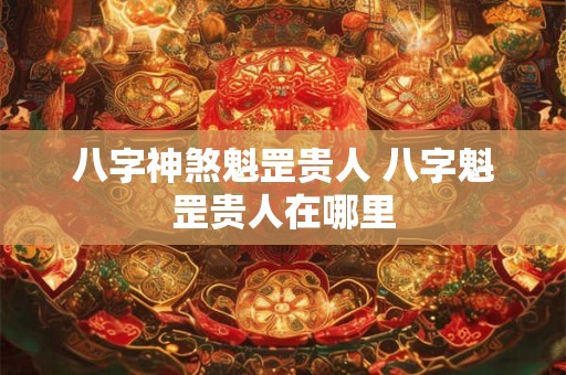 八字神煞魁罡贵人 八字魁罡贵人在哪里
