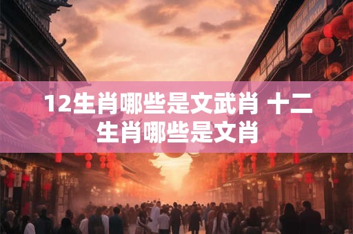 12生肖哪些是文武肖 十二生肖哪些是文肖