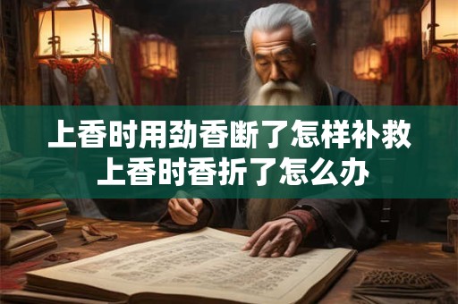 上香时用劲香断了怎样补救 上香时香折了怎么办