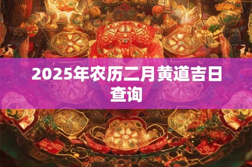 2025年农历二月黄道吉日查询