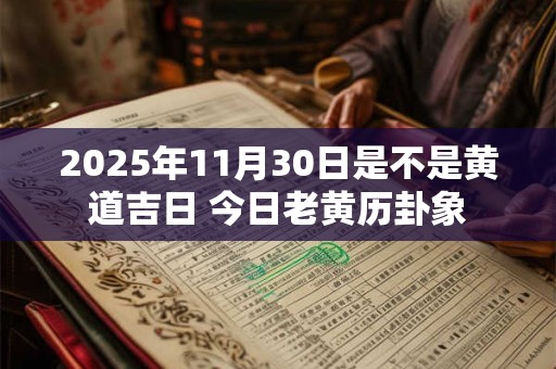 2025年11月30日是不是黄道吉日 今日老黄历卦象