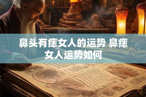鼻头有痣女人的运势 鼻痣女人运势如何