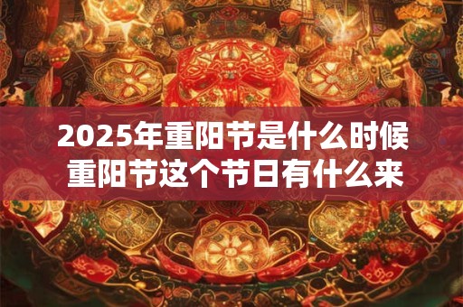 2025年重阳节是什么时候 重阳节这个节日有什么来历