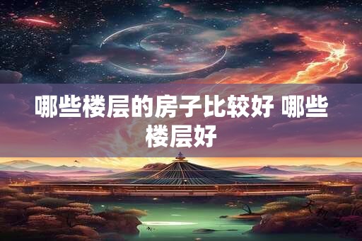 哪些楼层的房子比较好 哪些楼层好