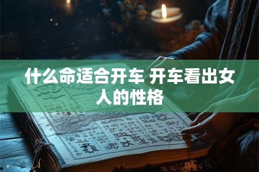 什么命适合开车 开车看出女人的性格