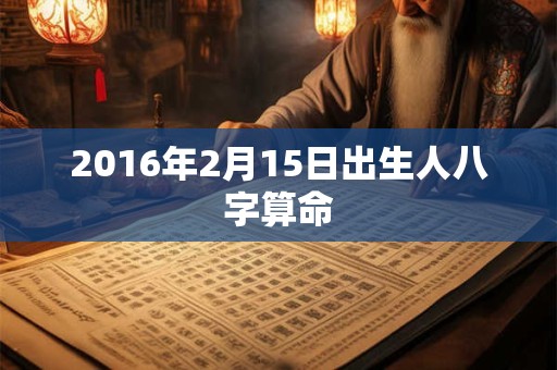 2016年2月15日出生人八字算命