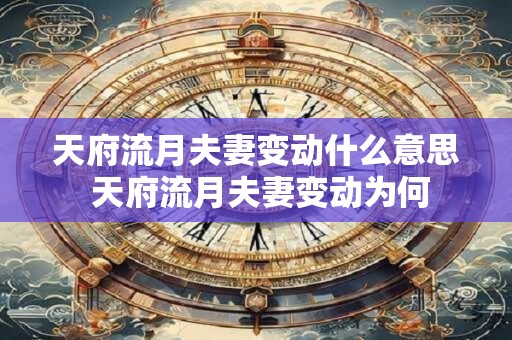 天府流月夫妻变动什么意思 天府流月夫妻变动为何