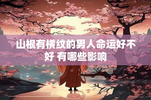 山根有横纹的男人命运好不好 有哪些影响