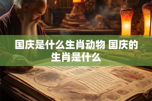国庆是什么生肖动物 国庆的生肖是什么