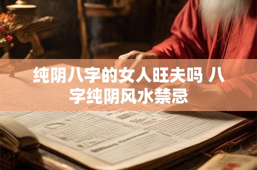 纯阴八字的女人旺夫吗 八字纯阴风水禁忌