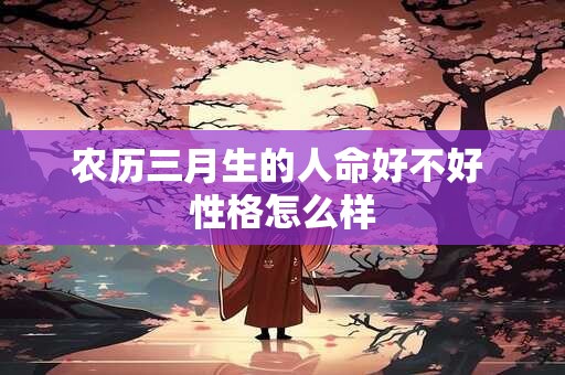 农历三月生的人命好不好 性格怎么样