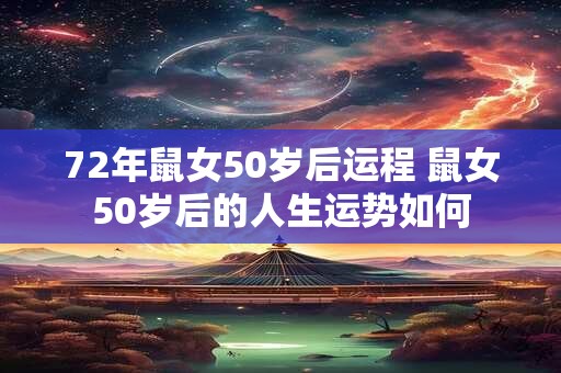 72年鼠女50岁后运程 鼠女50岁后的人生运势如何