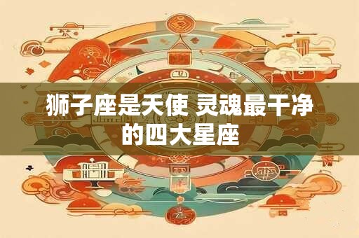 狮子座是天使 灵魂最干净的四大星座