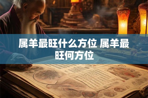 属羊最旺什么方位 属羊最旺何方位