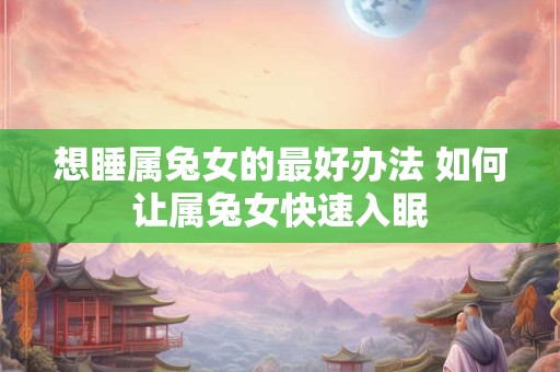 想睡属兔女的最好办法 如何让属兔女快速入眠