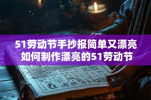 51劳动节手抄报简单又漂亮 如何制作漂亮的51劳动节手抄报