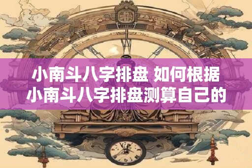 小南斗八字排盘 如何根据小南斗八字排盘测算自己的财运
