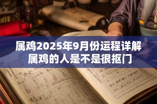 属鸡2025年9月份运程详解 属鸡的人是不是很抠门