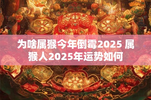 为啥属猴今年倒霉2025 属猴人2025年运势如何