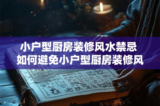 小户型厨房装修风水禁忌 如何避免小户型厨房装修风水禁忌