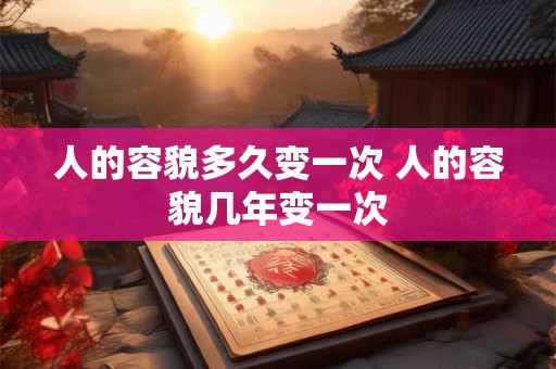 人的容貌多久变一次 人的容貌几年变一次
