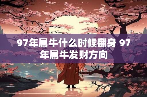 97年属牛什么时候翻身 97年属牛发财方向