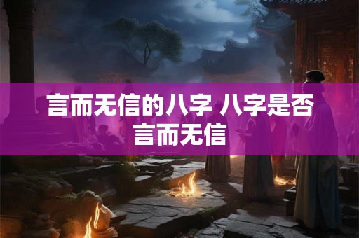 言而无信的八字 八字是否言而无信