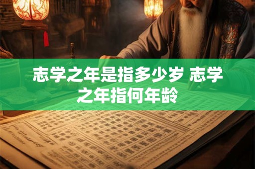 志学之年是指多少岁 志学之年指何年龄