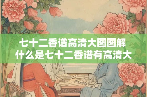 七十二香谱高清大图图解 什么是七十二香谱有高清大图图解吗