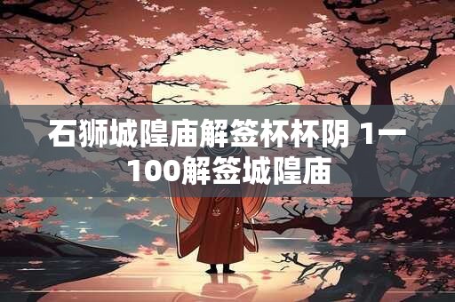 石狮城隍庙解签杯杯阴 1一100解签城隍庙