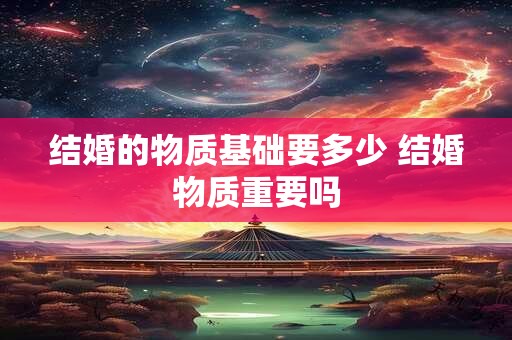 结婚的物质基础要多少 结婚物质重要吗