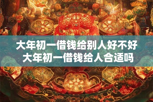 大年初一借钱给别人好不好 大年初一借钱给人合适吗