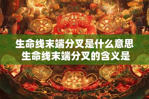 生命线末端分叉是什么意思 生命线末端分叉的含义是什么
