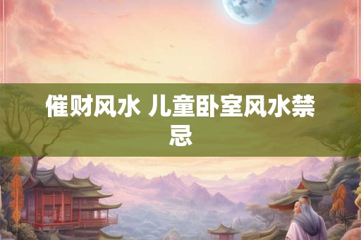 催财风水 儿童卧室风水禁忌