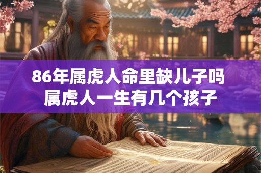 86年属虎人命里缺儿子吗 属虎人一生有几个孩子