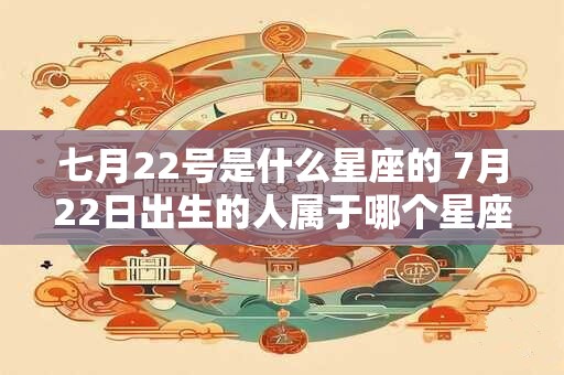 七月22号是什么星座的 7月22日出生的人属于哪个星座