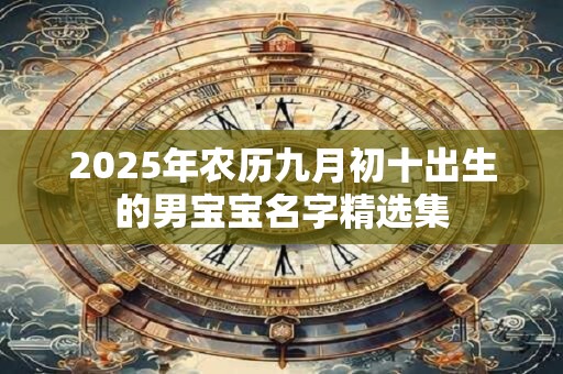2025年农历九月初十出生的男宝宝名字精选集