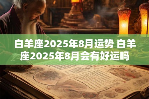 白羊座2025年8月运势 白羊座2025年8月会有好运吗