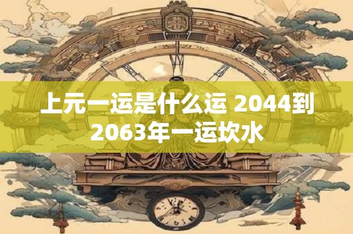 上元一运是什么运 2044到2063年一运坎水